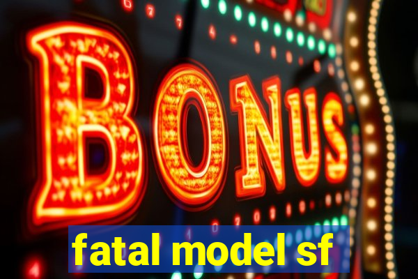 fatal model sf